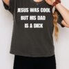 Jesus Was Cool But His Dad Is A Dick T-Shirt