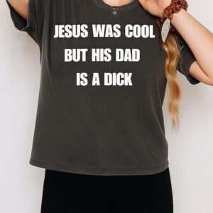 Jesus Was Cool But His Dad Is A Dick T-Shirt
