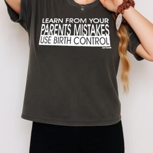 Learn From Your Parents Mistakes Use Birth Control T-Shirt