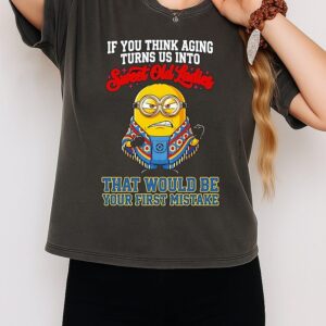 Minion If You Think Aging Turns US Into Sweet Old Ladies That Would Be Your First Mistake T-Shirt