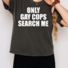Only Gay Cops Search Me T-Shirt
