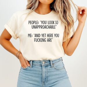 People You Look So Unapproachable Me And Yet Here You Fucking Are T-Shirt