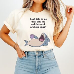 Shark Don’t Talk To Me Until This Cup And This Week Are Both Empty T-Shirt