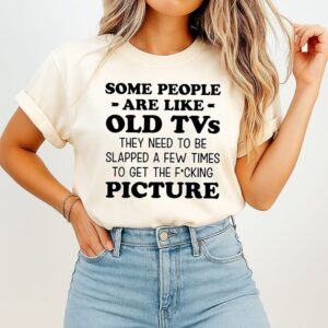 Some People Are Like Old Tvs They Need To Be Slapped A Few Times To Get The Fucking Picture Text T-Shirt