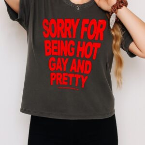 Sorry For Being Hot Gay And Pretty T-Shirt