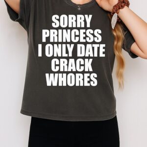 Sorry Princess I Only Date Crack Whores T-Shirt