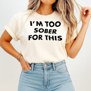 Too Sober For This T-Shirt