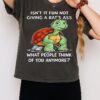 Turtle Isn’t It Fun Not Giving A Rat’s Ass What People Think Of You Anymore T-Shirt