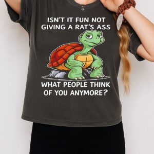 Turtle Isn’t It Fun Not Giving A Rat’s Ass What People Think Of You Anymore T-Shirt
