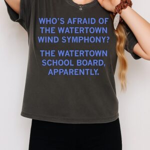 Who’s Afraid Of The Watertown Wind Symphony The Watertown School Board Apparently T-Shirt