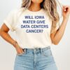 Will Iowa Water Give Data Centers Cancer T-Shirt