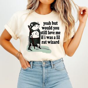 Yeah But Would You Still Love Me If I Was A Lil Rat Wizard T-Shirt