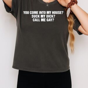 You Come Into My House Suck My Dick Call Me Gay T-Shirt