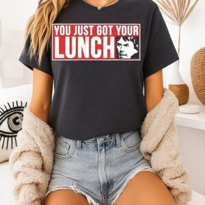 You Just Got Your Lunch T-Shirt