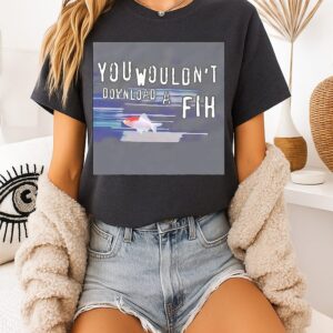 You Wouldn’t Download A Fih T-Shirt