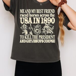 Me And My Best Friend Raced Horses Across The USA In 1890 To Kill The President And Get Jesus’s Corpse T-Shirt