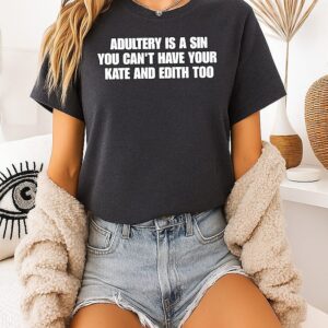 Adultery Is A Sin You Can’t Have Your Kate And Edith T-Shirt