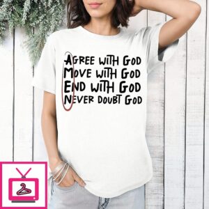 Agree With God Move With God End With God Never Doubt God T-Shirt