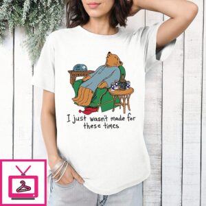 Bears I Just Wasn’t Made For These Times T-Shirt