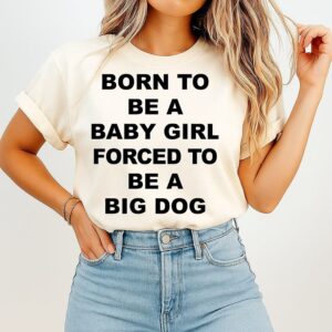 Born To Be A Baby Girl Forced To Be A Big Dog Text T-Shirt