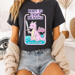 Born To Fight Dragons Forced To Pay Bills T-Shirt
