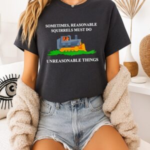 Bulldozer Sometimes Reasonable Squirrels Must Do Unreasonable Things T-Shirt