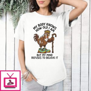 Chicken Meme My Body Knows How Old I Am But My Mind Refuses To Believe It T-Shirt