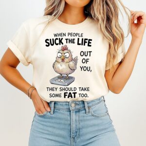 Chicken When People Suck The Life Out Of You They Should Take Some Fat Too T-Shirt