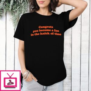Congrats You Became A Fan In The Knick Of Time T-Shirt