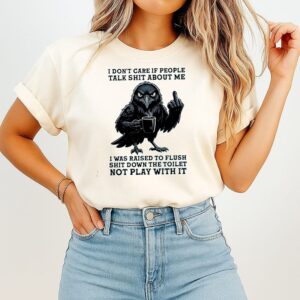 Crow I Don’t Care If People Talk Shit About Me I Was Raised To Flush Not Play With It T-Shirt