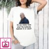 Fred Herbert Do You Wanna Know What The Bailbonds Business Is All About T-Shirt
