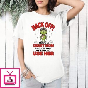 Grinch Back Off I Have A Crazy Mom And I’m Not Afraid To Use Her T-Shirt