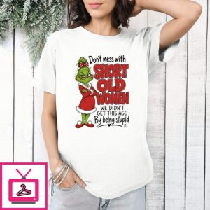 Grinch Don’t Mess With Short Old Women We Didn’t Get This Age By Being Stupid T-Shirt