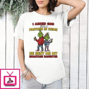 Grinch I Asked God For A Partner In Crime He Sent Me My Smartass Daughter T-Shirt