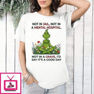 Grinch Yoga Not In Jail Not In A Mental Hospital Not In A Grave I’d Say It’s Good Day T-Shirt
