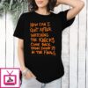 How Can I Quit After Watching The Knicks Come Back From Down 29 In The Final T-Shirt