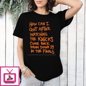 How Can I Quit After Watching The Knicks Come Back From Down 29 In The Final T-Shirt