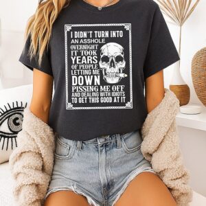 I Didn’t Turn Into An Asshole Overnight It Took Years Of People Letting Me Down T-Shirt