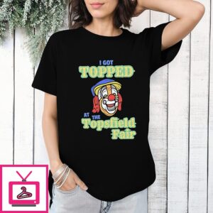 I Got Topped At The Topsfield Fair T-Shirt