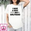 I Have A Very Psychotic Girlfriend T-Shirt