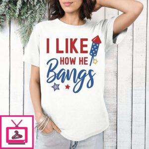 I Like How He Bangs 4th Of July T-Shirt