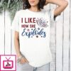 I Like How She Explodes 4th Of July T-Shirt