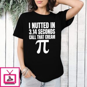 I Nutted In 3.14 Seconds Call That Cream Pi T-Shirt