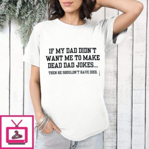 If My Dad Didn’t Want Me To Make Dead Dad Jokes Then He Shouldn’t Have Video T-Shirt