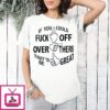 If You Could Fuck Off Over There That ‘d Be Great T-Shirt