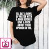 I’ll Eat A Bowl Of Water With A Fork Before I Give A Fuck About Your Opinion Of Me T-Shirt