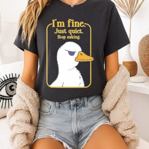 I’m Fine Just Quiet Stop Asking Duck Sarcastic T-Shirt