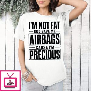I’m Not Fat Cause I’m Precious God Gave Me Airbags T-Shirt