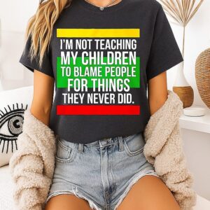 I’m Not Teaching My Children To Blame People For Things They Never Did T-Shirt
