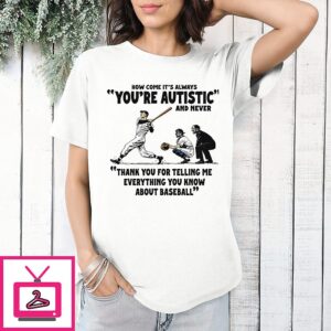 It’s Always You’re Autistic And Never Thank You For Telling Me Everything You Know About Baseball T-Shirt